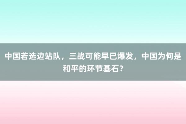 中国若选边站队，三战可能早已爆发，中国为何是和平的环节基石？