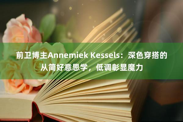 前卫博主Annemiek Kessels：深色穿搭的从简好意思学，低调彰显魔力